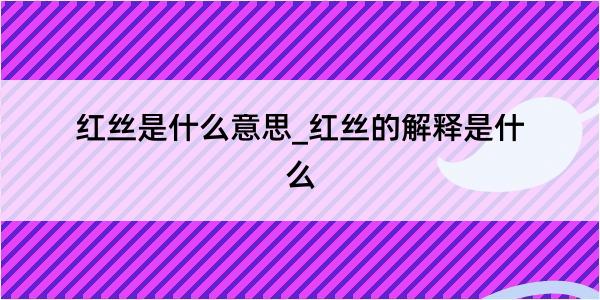 红丝是什么意思_红丝的解释是什么