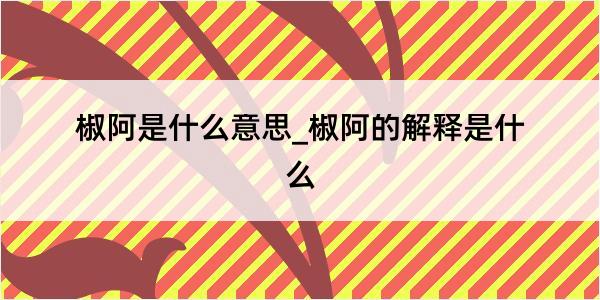 椒阿是什么意思_椒阿的解释是什么