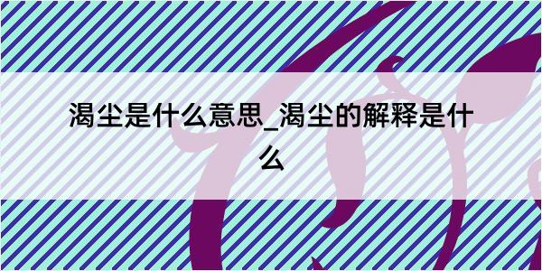 渴尘是什么意思_渴尘的解释是什么