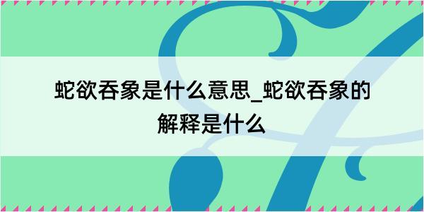 蛇欲吞象是什么意思_蛇欲吞象的解释是什么