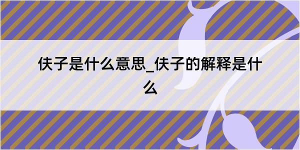 伕子是什么意思_伕子的解释是什么