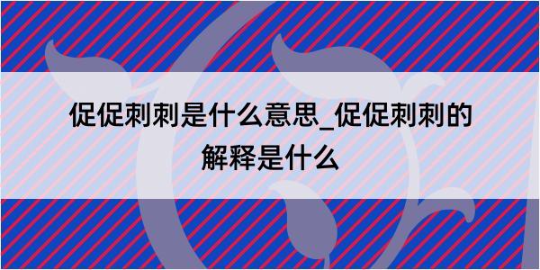 促促刺刺是什么意思_促促刺刺的解释是什么