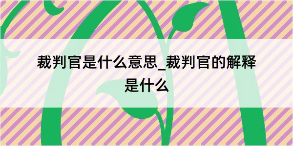 裁判官是什么意思_裁判官的解释是什么