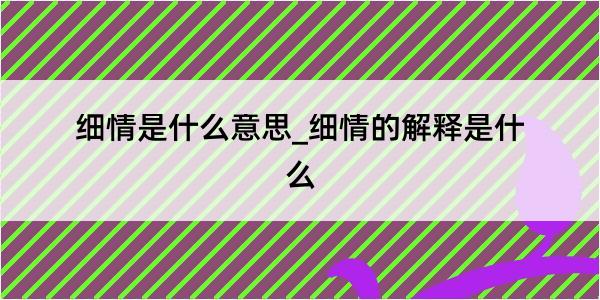 细情是什么意思_细情的解释是什么