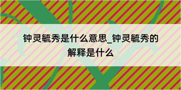 钟灵毓秀是什么意思_钟灵毓秀的解释是什么