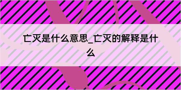 亡灭是什么意思_亡灭的解释是什么