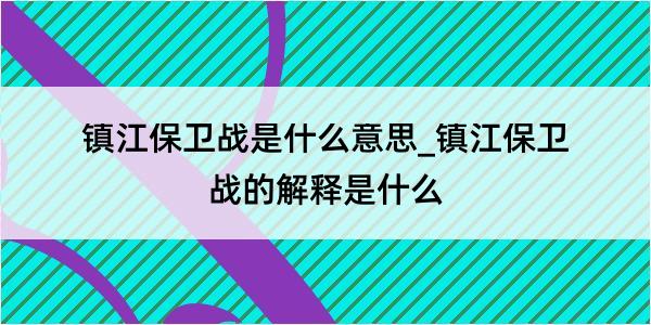 镇江保卫战是什么意思_镇江保卫战的解释是什么