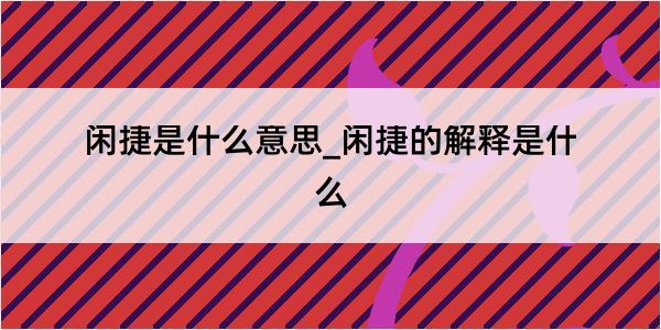 闲捷是什么意思_闲捷的解释是什么