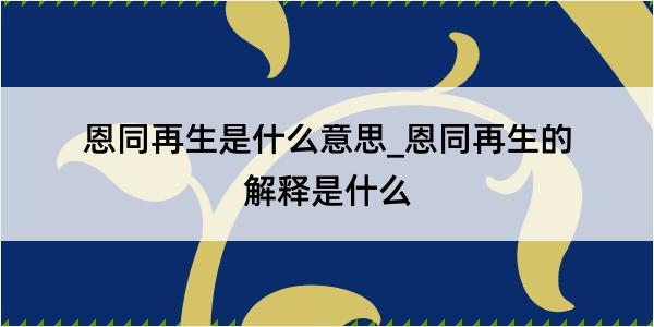 恩同再生是什么意思_恩同再生的解释是什么