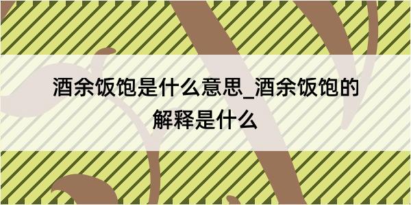 酒余饭饱是什么意思_酒余饭饱的解释是什么