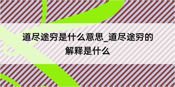 道尽途穷是什么意思_道尽途穷的解释是什么