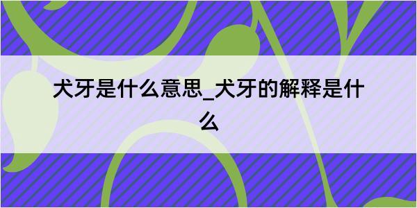 犬牙是什么意思_犬牙的解释是什么