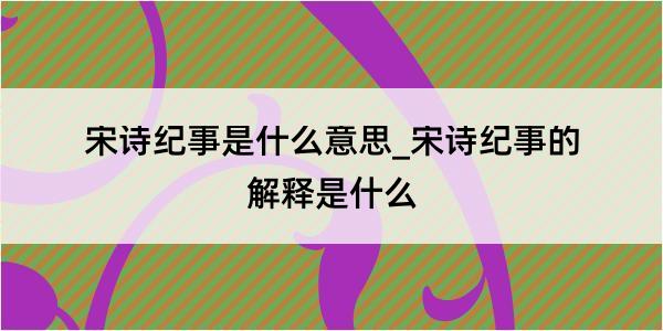 宋诗纪事是什么意思_宋诗纪事的解释是什么