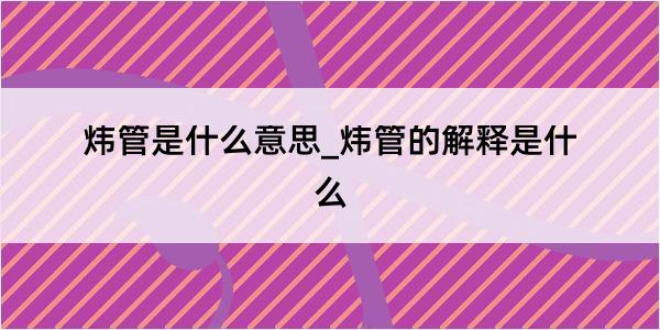 炜管是什么意思_炜管的解释是什么