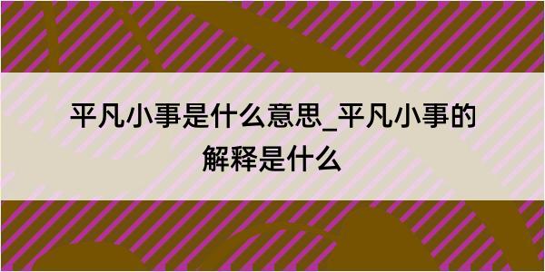 平凡小事是什么意思_平凡小事的解释是什么