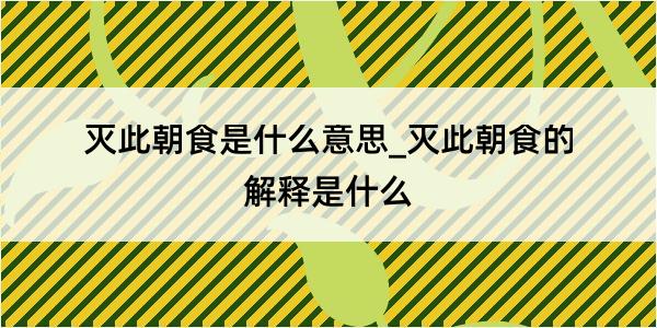 灭此朝食是什么意思_灭此朝食的解释是什么