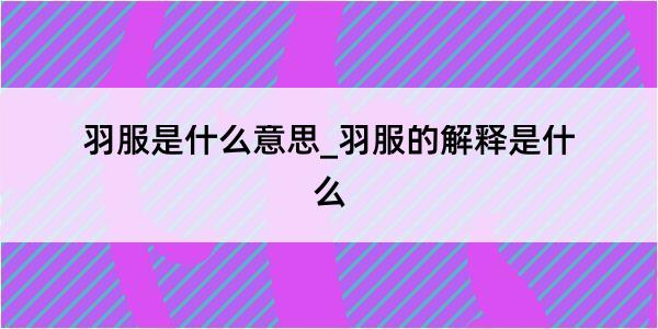 羽服是什么意思_羽服的解释是什么