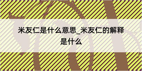 米友仁是什么意思_米友仁的解释是什么