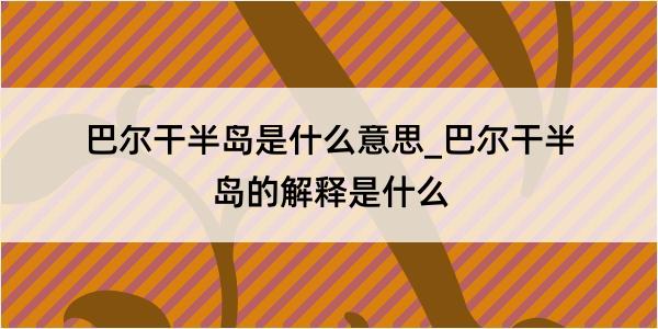 巴尔干半岛是什么意思_巴尔干半岛的解释是什么