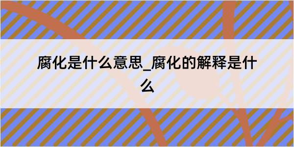 腐化是什么意思_腐化的解释是什么