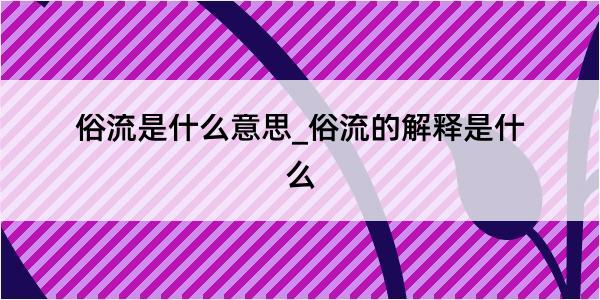 俗流是什么意思_俗流的解释是什么