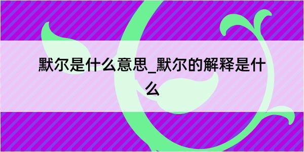 默尔是什么意思_默尔的解释是什么