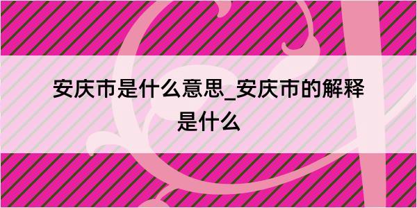 安庆市是什么意思_安庆市的解释是什么