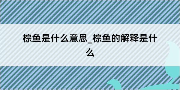 棕鱼是什么意思_棕鱼的解释是什么