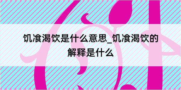 饥飡渴饮是什么意思_饥飡渴饮的解释是什么