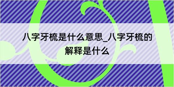 八字牙梳是什么意思_八字牙梳的解释是什么