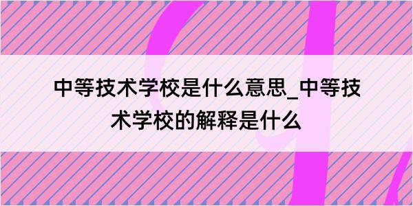 中等技术学校是什么意思_中等技术学校的解释是什么