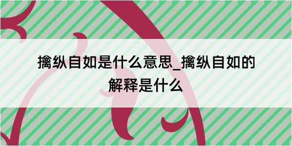 擒纵自如是什么意思_擒纵自如的解释是什么