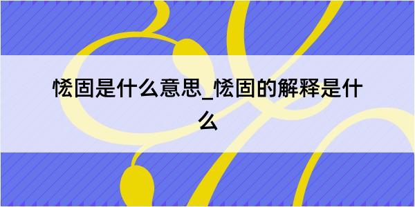 恡固是什么意思_恡固的解释是什么