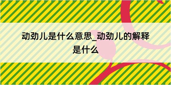 动劲儿是什么意思_动劲儿的解释是什么