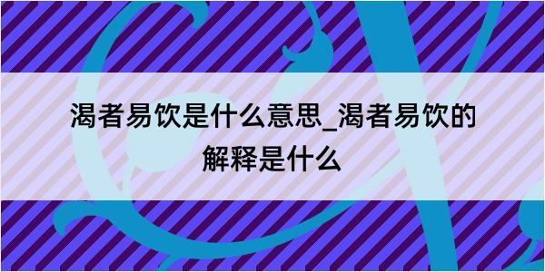 渴者易饮是什么意思_渴者易饮的解释是什么