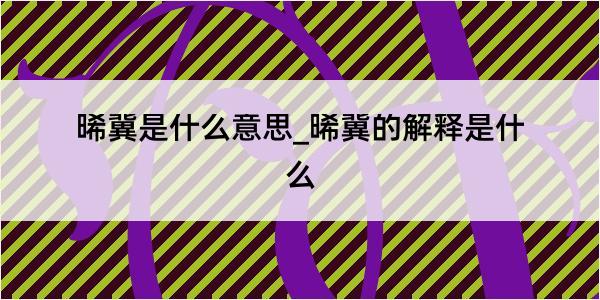 晞冀是什么意思_晞冀的解释是什么