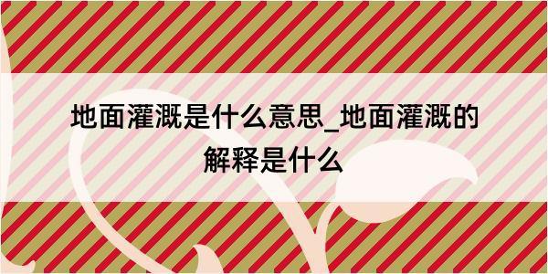 地面灌溉是什么意思_地面灌溉的解释是什么