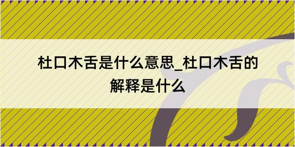 杜口木舌是什么意思_杜口木舌的解释是什么