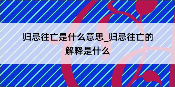 归忌往亡是什么意思_归忌往亡的解释是什么