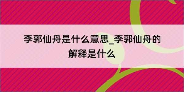 李郭仙舟是什么意思_李郭仙舟的解释是什么