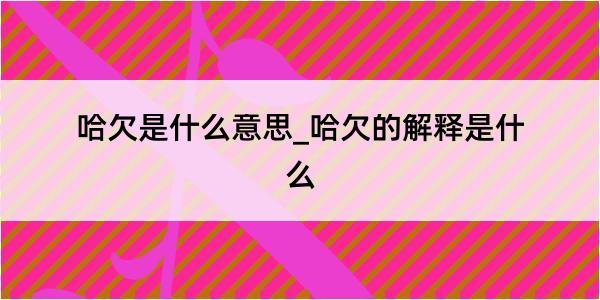 哈欠是什么意思_哈欠的解释是什么