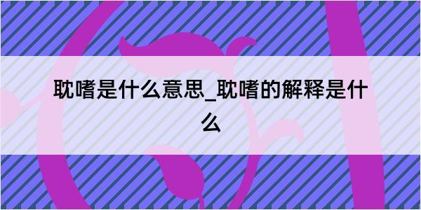 耽嗜是什么意思_耽嗜的解释是什么