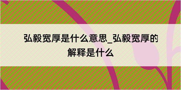 弘毅宽厚是什么意思_弘毅宽厚的解释是什么