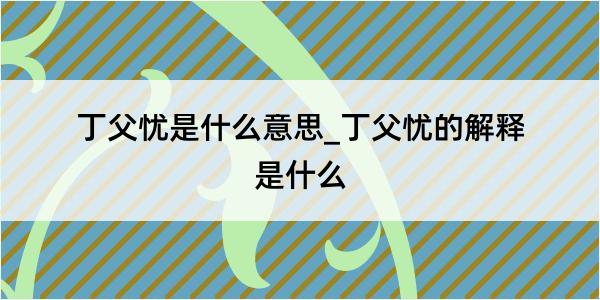 丁父忧是什么意思_丁父忧的解释是什么