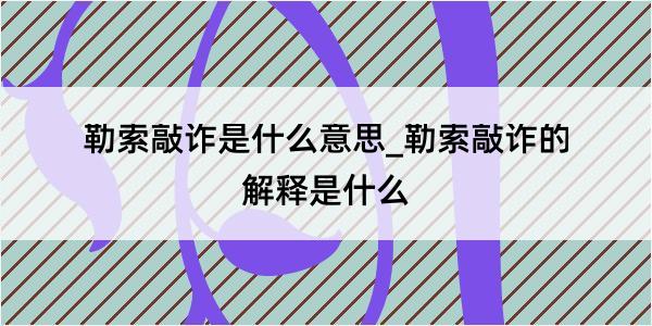 勒索敲诈是什么意思_勒索敲诈的解释是什么