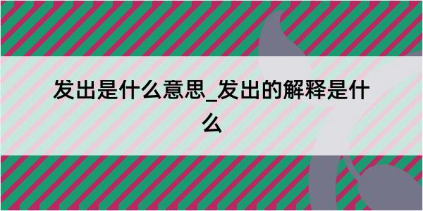 发出是什么意思_发出的解释是什么