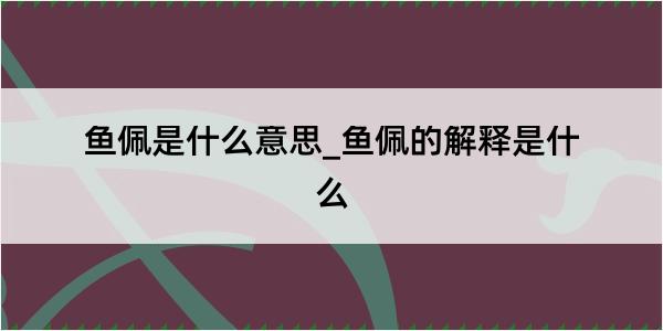 鱼佩是什么意思_鱼佩的解释是什么