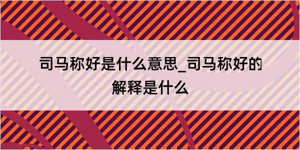 司马称好是什么意思_司马称好的解释是什么