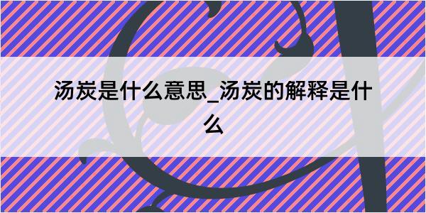 汤炭是什么意思_汤炭的解释是什么