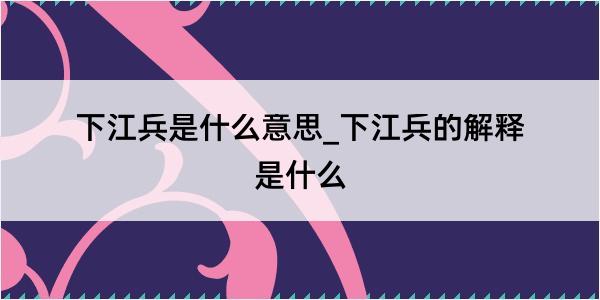 下江兵是什么意思_下江兵的解释是什么